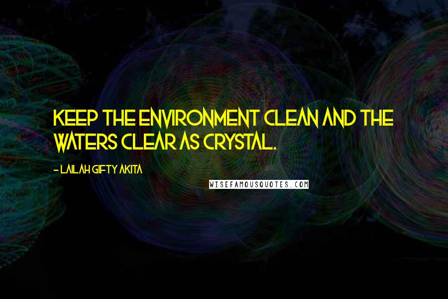 Lailah Gifty Akita Quotes: Keep the environment clean and the waters clear as crystal.