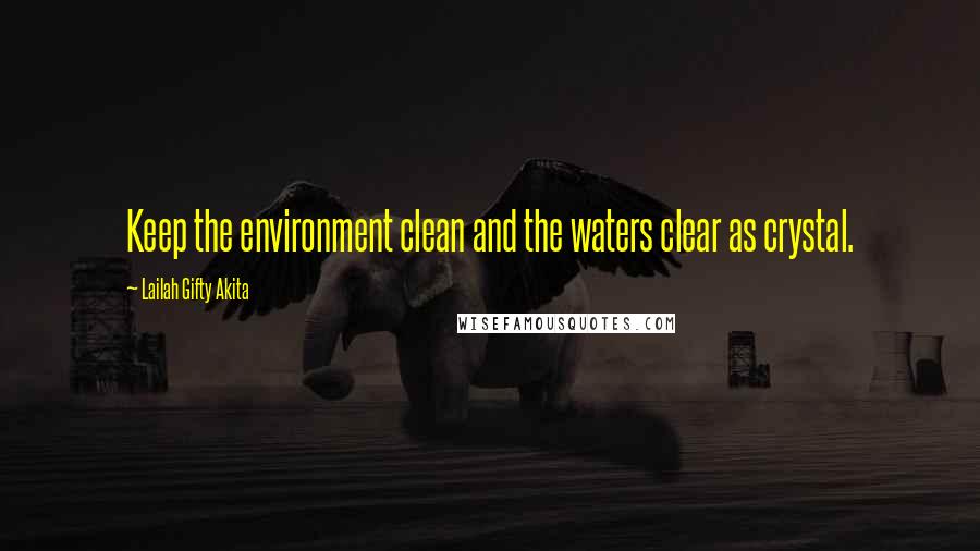 Lailah Gifty Akita Quotes: Keep the environment clean and the waters clear as crystal.