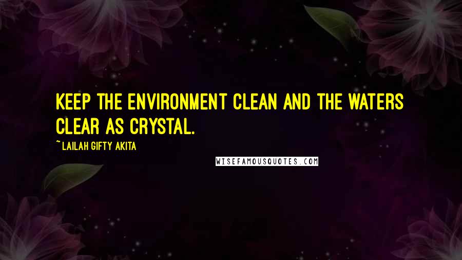 Lailah Gifty Akita Quotes: Keep the environment clean and the waters clear as crystal.