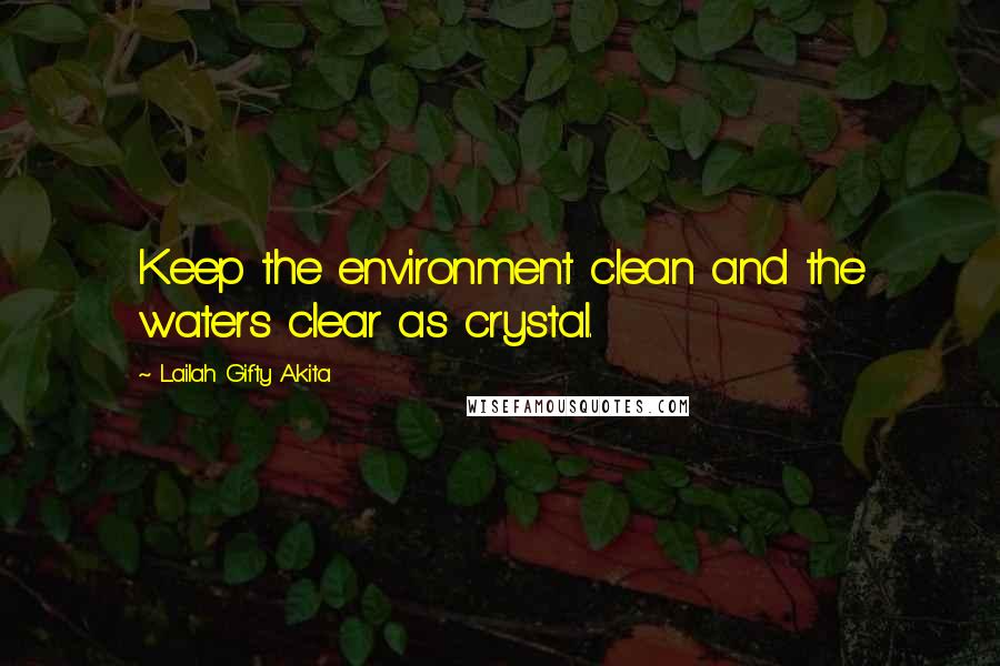 Lailah Gifty Akita Quotes: Keep the environment clean and the waters clear as crystal.