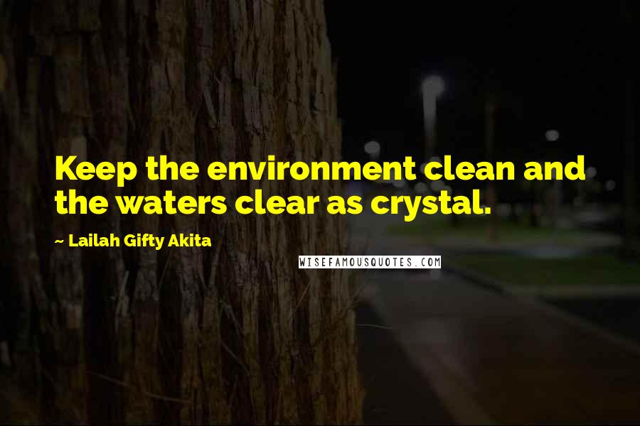 Lailah Gifty Akita Quotes: Keep the environment clean and the waters clear as crystal.