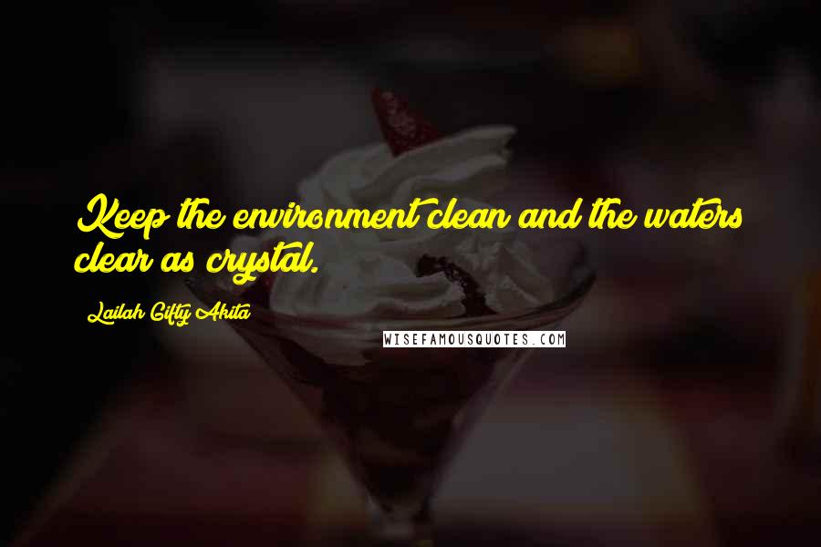 Lailah Gifty Akita Quotes: Keep the environment clean and the waters clear as crystal.