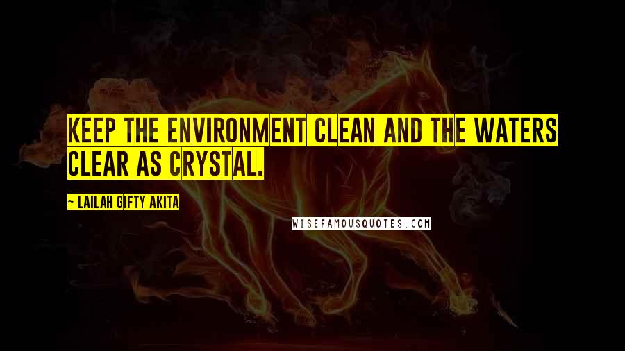 Lailah Gifty Akita Quotes: Keep the environment clean and the waters clear as crystal.