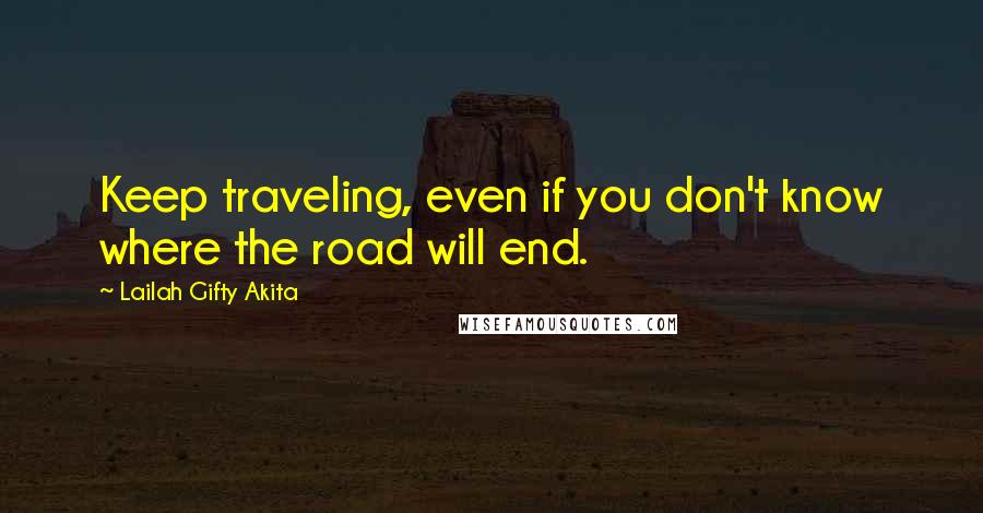 Lailah Gifty Akita Quotes: Keep traveling, even if you don't know where the road will end.