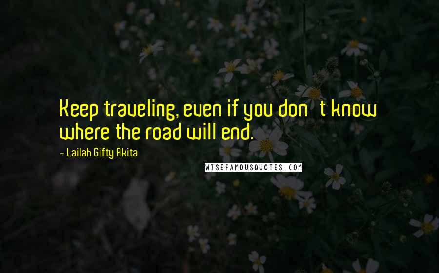 Lailah Gifty Akita Quotes: Keep traveling, even if you don't know where the road will end.