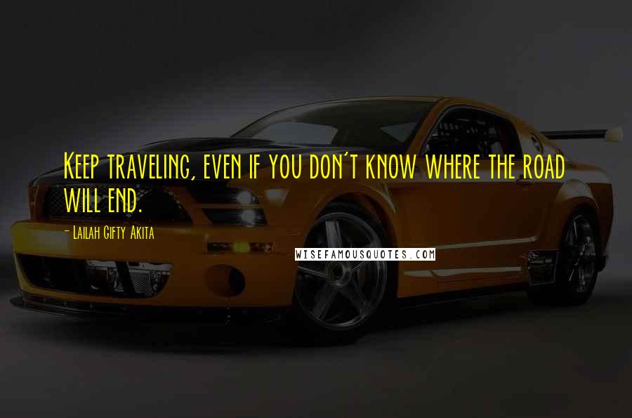 Lailah Gifty Akita Quotes: Keep traveling, even if you don't know where the road will end.