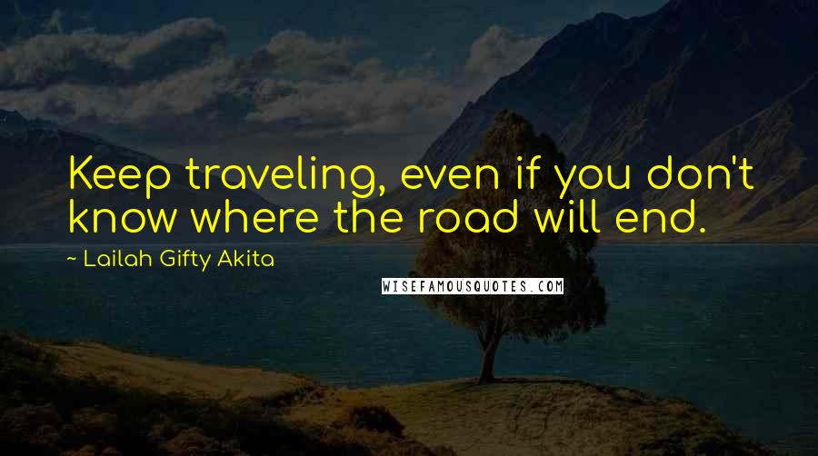 Lailah Gifty Akita Quotes: Keep traveling, even if you don't know where the road will end.