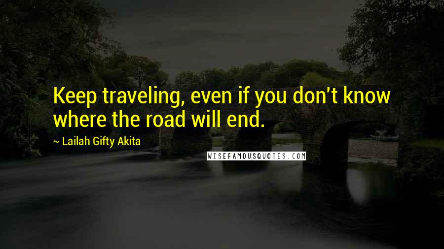 Lailah Gifty Akita Quotes: Keep traveling, even if you don't know where the road will end.