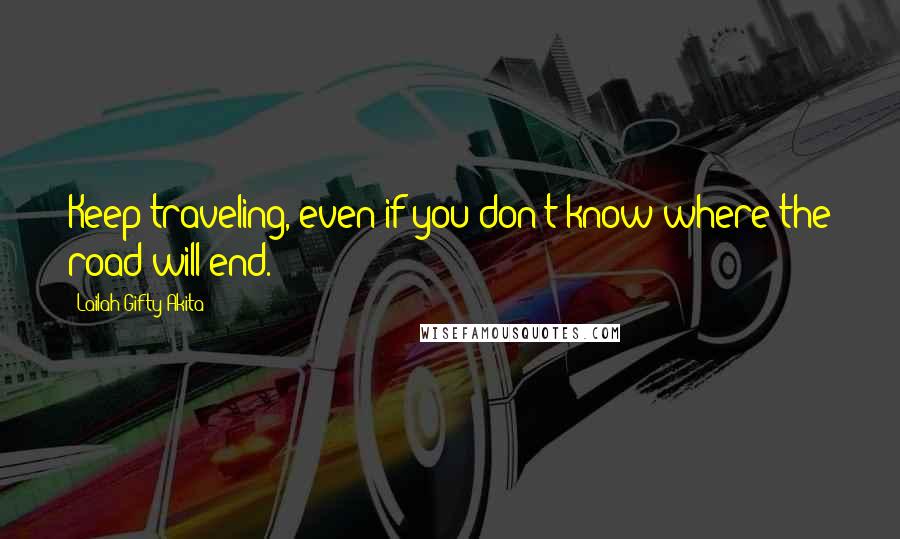 Lailah Gifty Akita Quotes: Keep traveling, even if you don't know where the road will end.