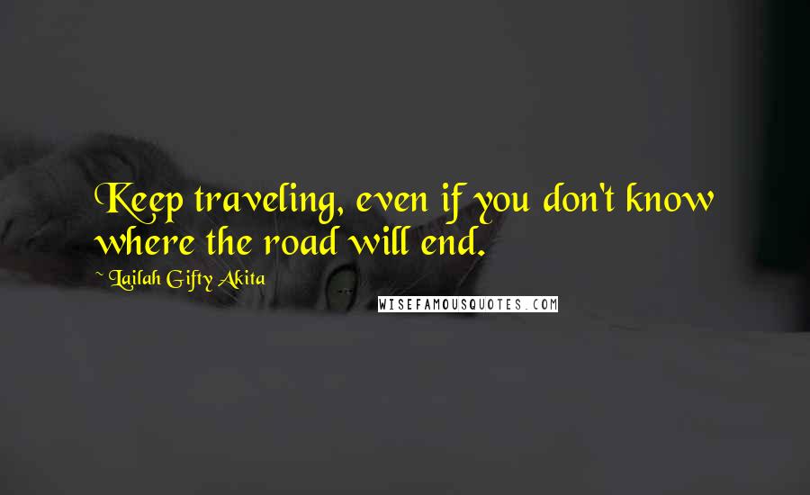 Lailah Gifty Akita Quotes: Keep traveling, even if you don't know where the road will end.