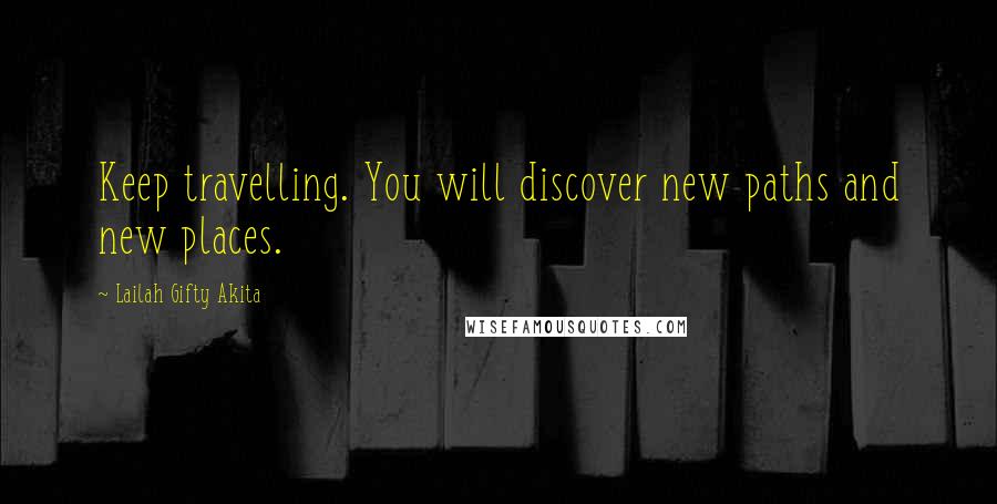 Lailah Gifty Akita Quotes: Keep travelling. You will discover new paths and new places.