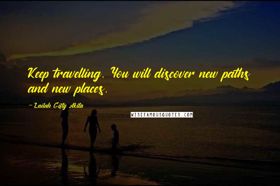 Lailah Gifty Akita Quotes: Keep travelling. You will discover new paths and new places.