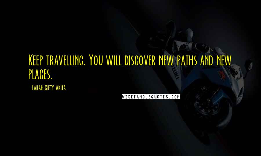 Lailah Gifty Akita Quotes: Keep travelling. You will discover new paths and new places.