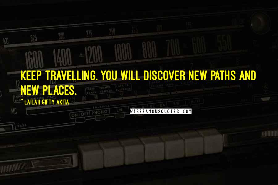 Lailah Gifty Akita Quotes: Keep travelling. You will discover new paths and new places.