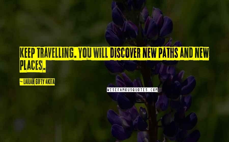 Lailah Gifty Akita Quotes: Keep travelling. You will discover new paths and new places.