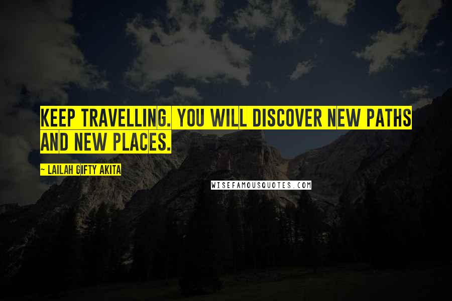 Lailah Gifty Akita Quotes: Keep travelling. You will discover new paths and new places.