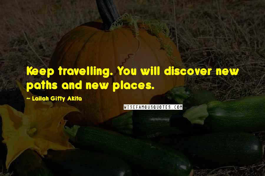 Lailah Gifty Akita Quotes: Keep travelling. You will discover new paths and new places.