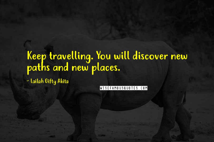 Lailah Gifty Akita Quotes: Keep travelling. You will discover new paths and new places.