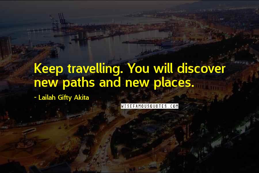 Lailah Gifty Akita Quotes: Keep travelling. You will discover new paths and new places.