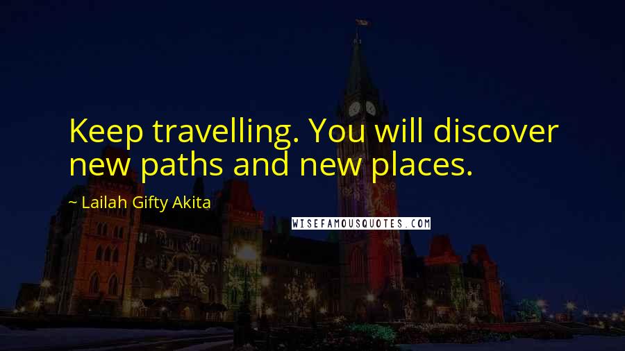 Lailah Gifty Akita Quotes: Keep travelling. You will discover new paths and new places.