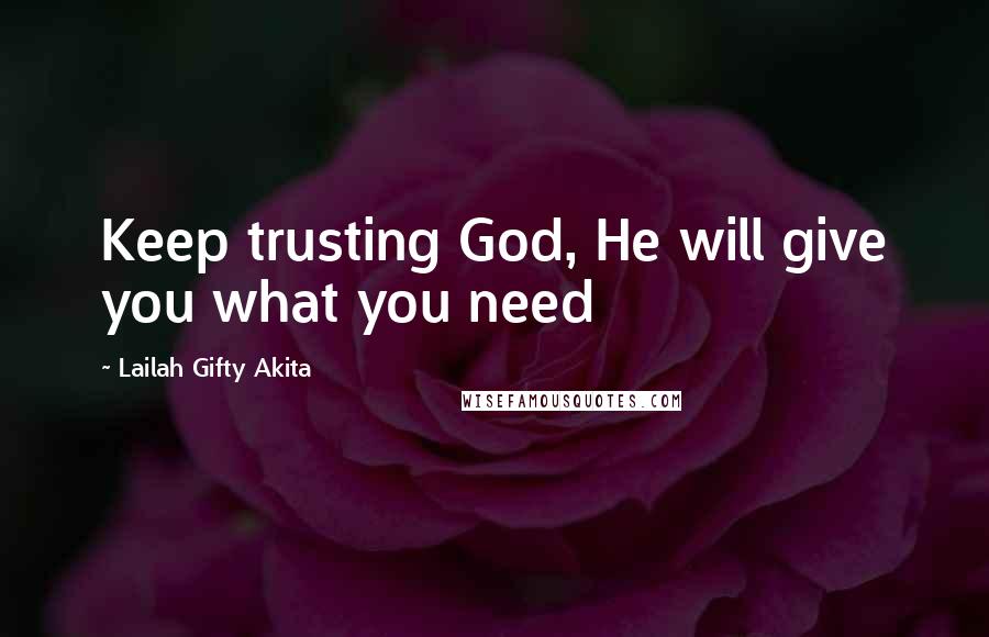 Lailah Gifty Akita Quotes: Keep trusting God, He will give you what you need