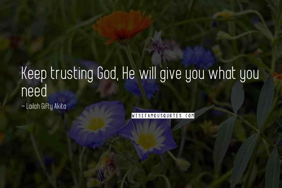 Lailah Gifty Akita Quotes: Keep trusting God, He will give you what you need