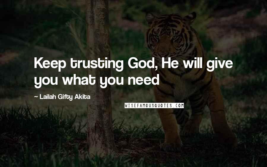 Lailah Gifty Akita Quotes: Keep trusting God, He will give you what you need