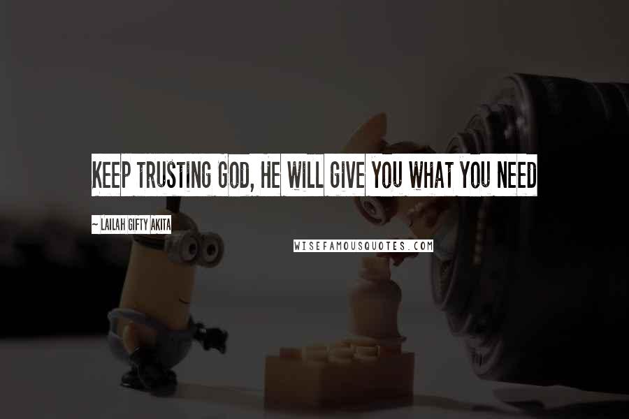 Lailah Gifty Akita Quotes: Keep trusting God, He will give you what you need