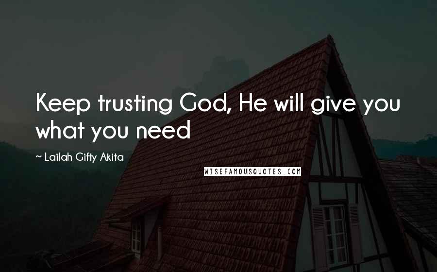 Lailah Gifty Akita Quotes: Keep trusting God, He will give you what you need