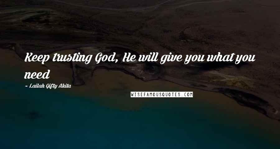 Lailah Gifty Akita Quotes: Keep trusting God, He will give you what you need