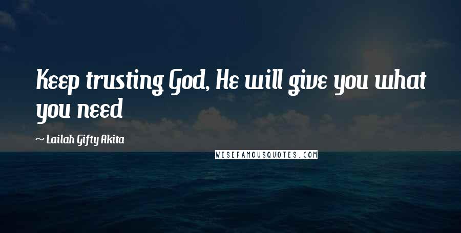 Lailah Gifty Akita Quotes: Keep trusting God, He will give you what you need
