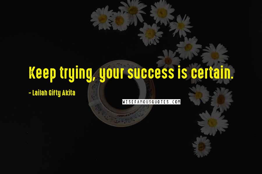 Lailah Gifty Akita Quotes: Keep trying, your success is certain.