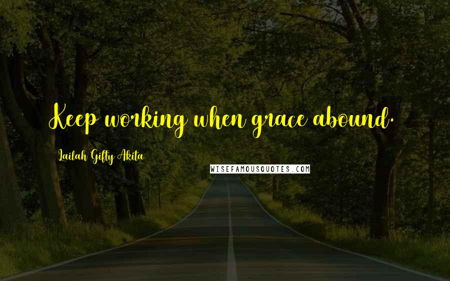 Lailah Gifty Akita Quotes: Keep working when grace abound.