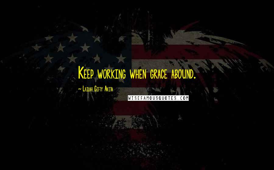 Lailah Gifty Akita Quotes: Keep working when grace abound.