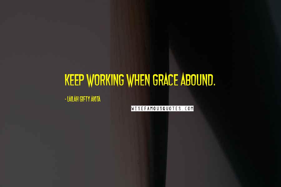 Lailah Gifty Akita Quotes: Keep working when grace abound.