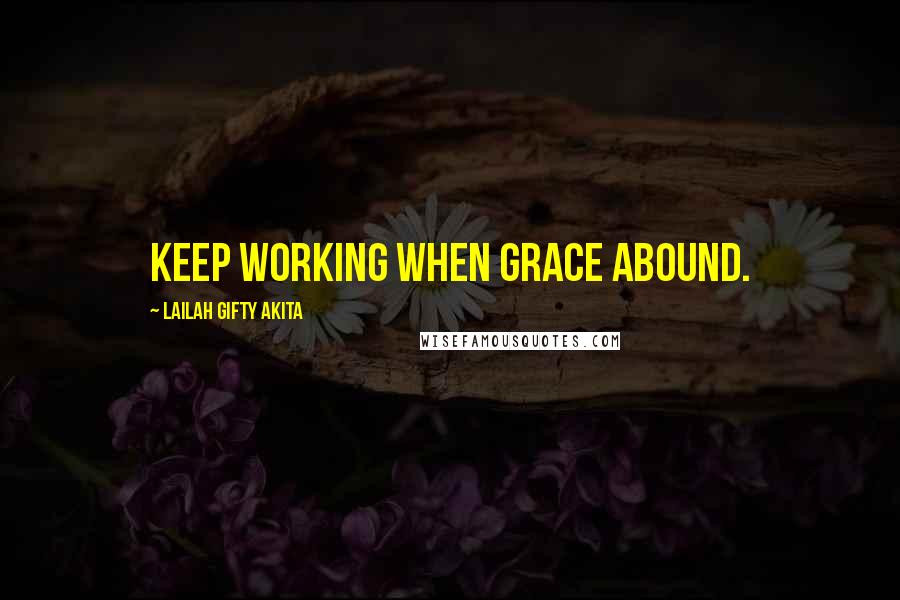 Lailah Gifty Akita Quotes: Keep working when grace abound.