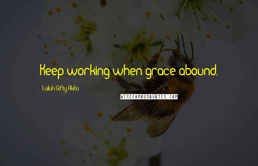 Lailah Gifty Akita Quotes: Keep working when grace abound.