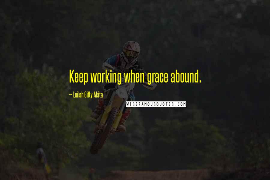 Lailah Gifty Akita Quotes: Keep working when grace abound.