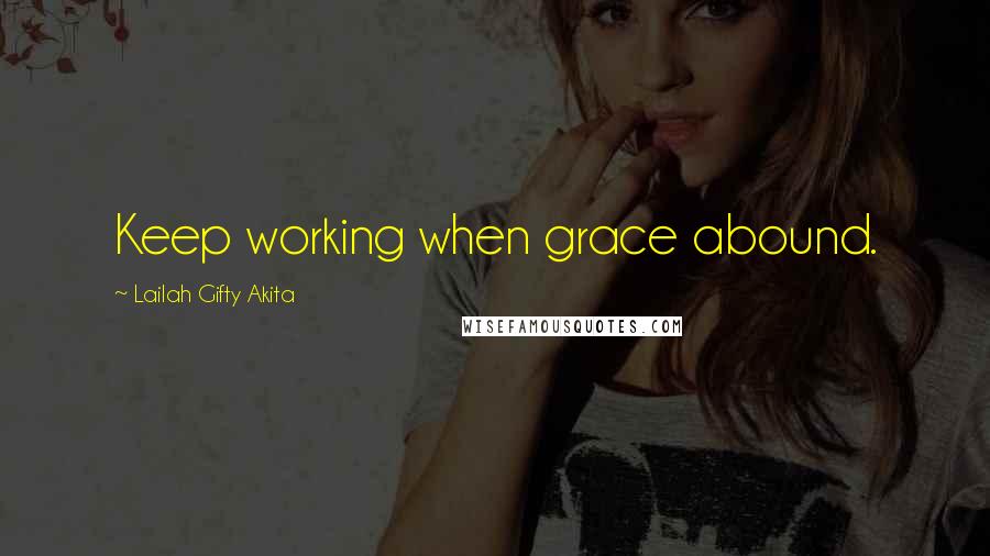 Lailah Gifty Akita Quotes: Keep working when grace abound.