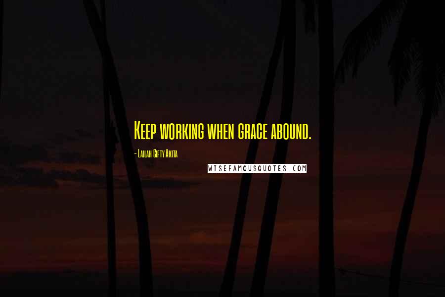 Lailah Gifty Akita Quotes: Keep working when grace abound.