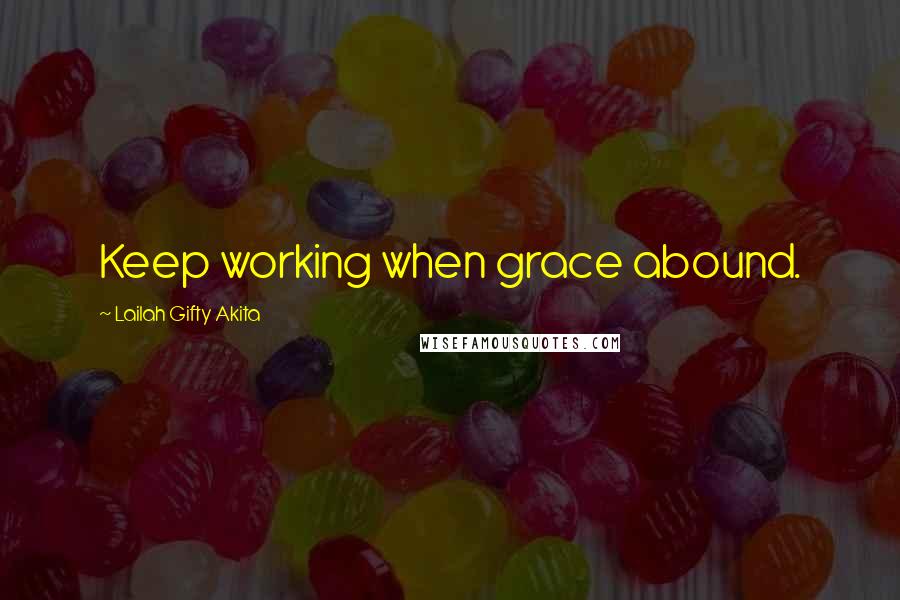 Lailah Gifty Akita Quotes: Keep working when grace abound.