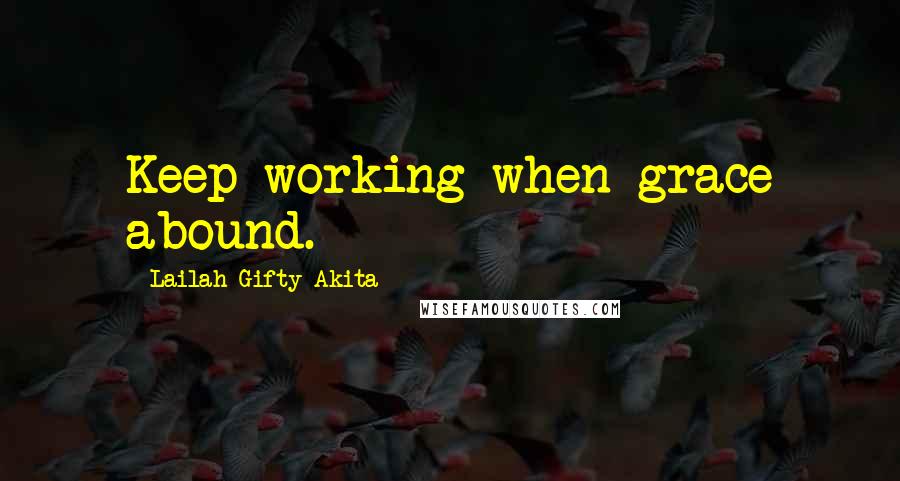 Lailah Gifty Akita Quotes: Keep working when grace abound.