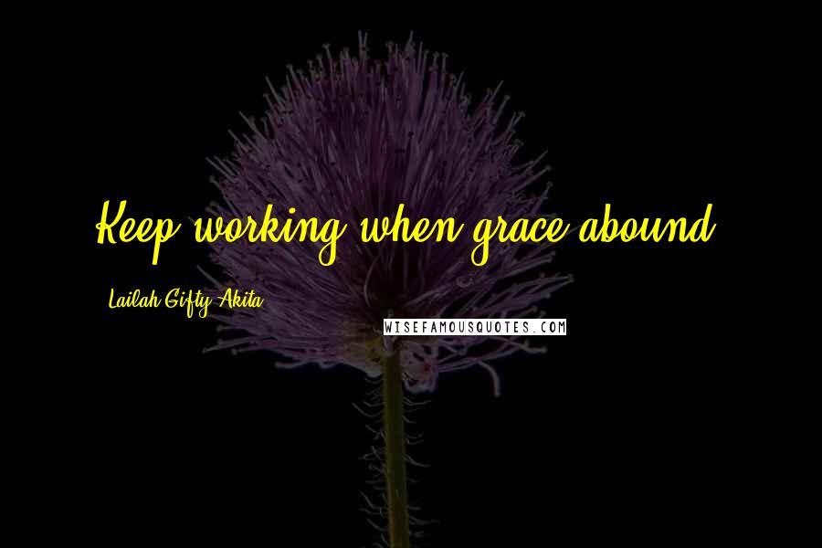 Lailah Gifty Akita Quotes: Keep working when grace abound.