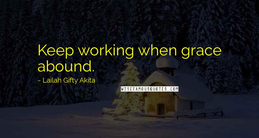 Lailah Gifty Akita Quotes: Keep working when grace abound.