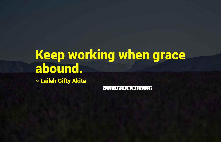 Lailah Gifty Akita Quotes: Keep working when grace abound.