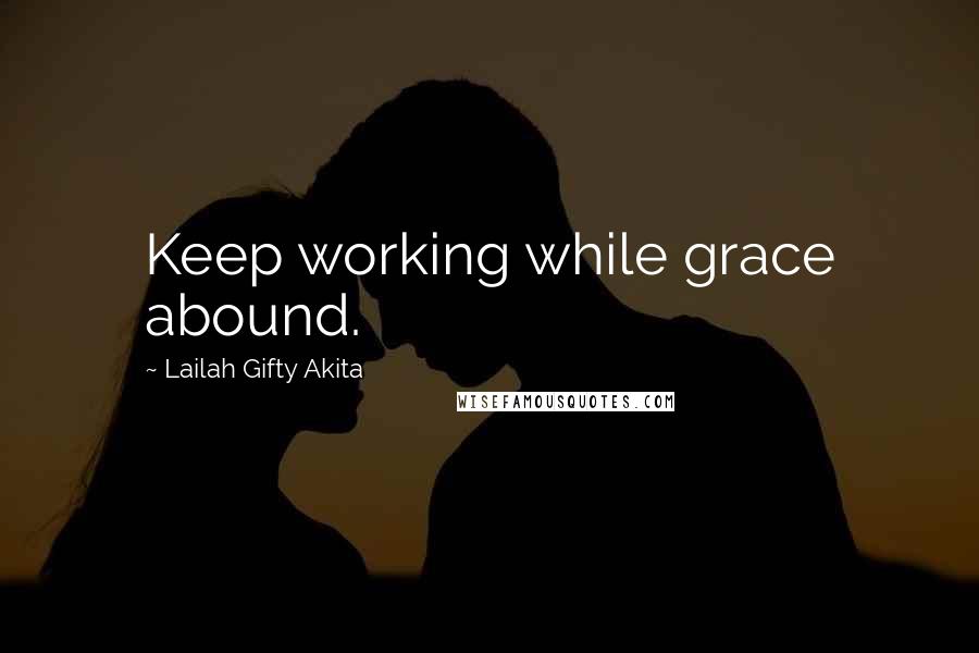 Lailah Gifty Akita Quotes: Keep working while grace abound.