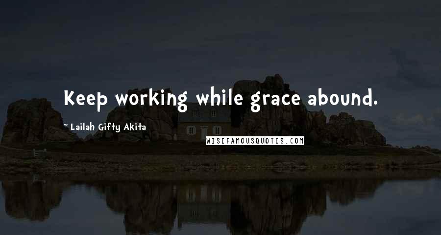 Lailah Gifty Akita Quotes: Keep working while grace abound.