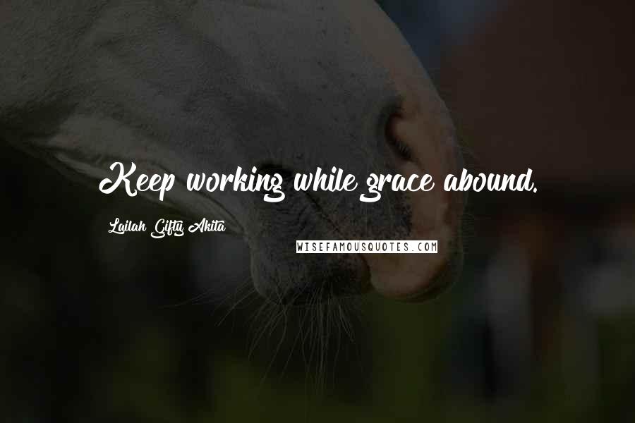 Lailah Gifty Akita Quotes: Keep working while grace abound.