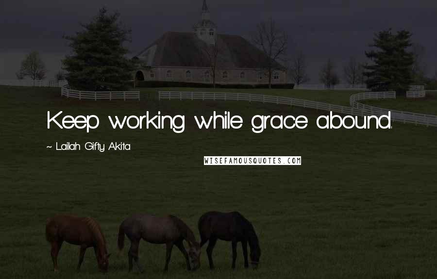 Lailah Gifty Akita Quotes: Keep working while grace abound.