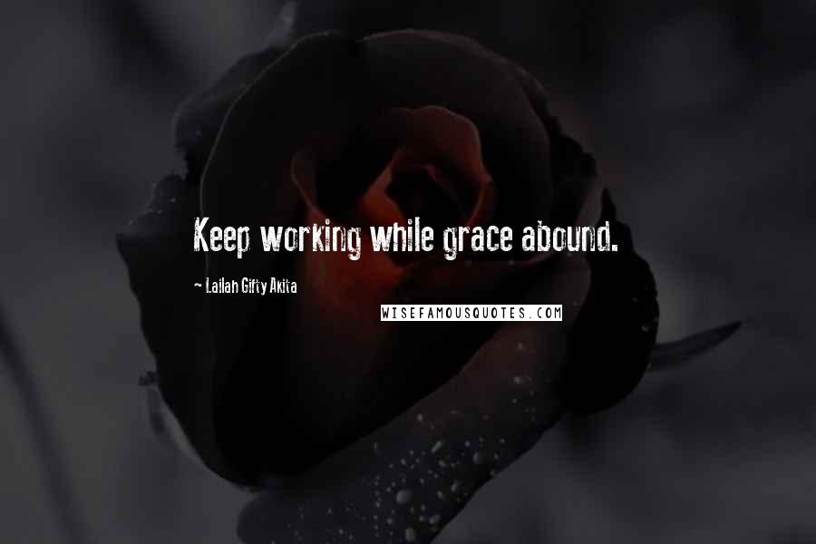 Lailah Gifty Akita Quotes: Keep working while grace abound.